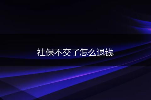 社保不交了怎么退钱