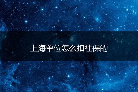 上海单位怎么扣社保的