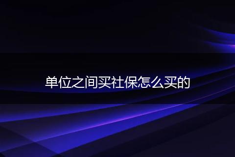 单位之间买社保怎么买的