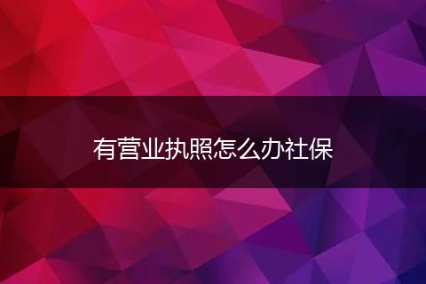 有营业执照怎么办社保