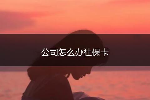 公司怎么办社保卡