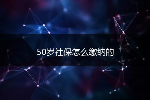 50岁社保怎么缴纳的