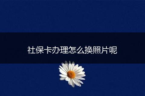 社保卡办理怎么换照片呢