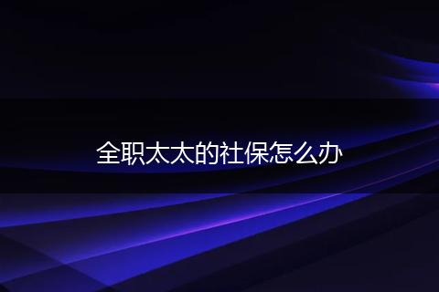 全职太太的社保怎么办