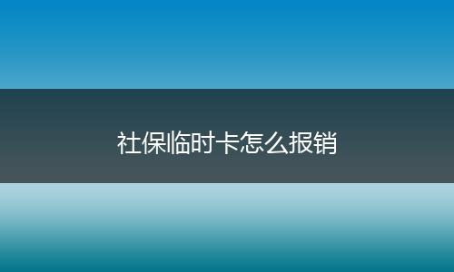 社保临时卡怎么报销
