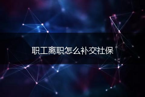职工离职怎么补交社保