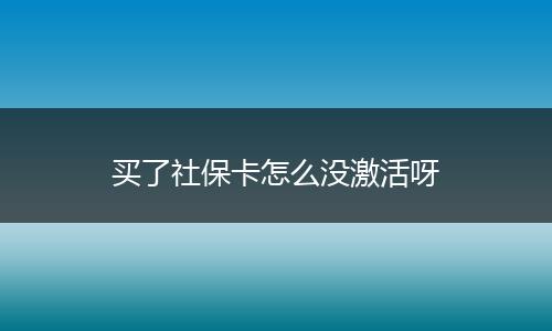 买了社保卡怎么没激活呀