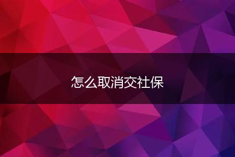 怎么取消交社保