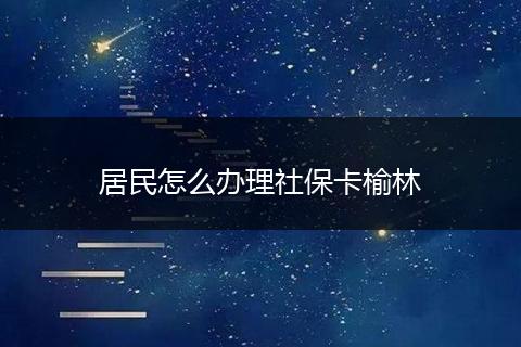 居民怎么办理社保卡榆林