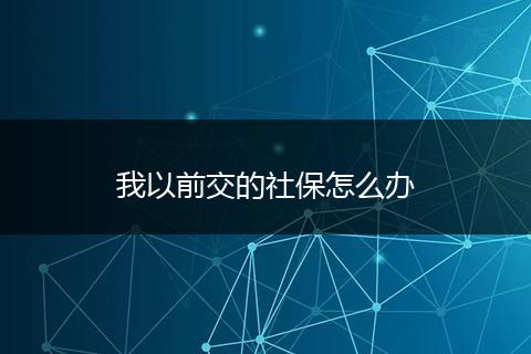 我以前交的社保怎么办