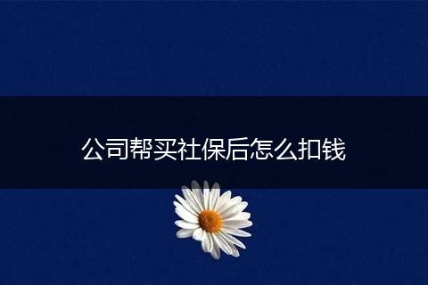公司帮买社保后怎么扣钱