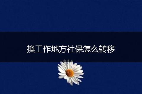 换工作地方社保怎么转移