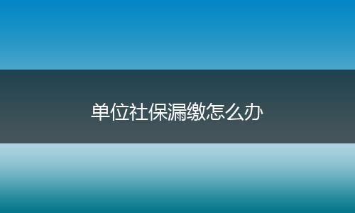 单位社保漏缴怎么办