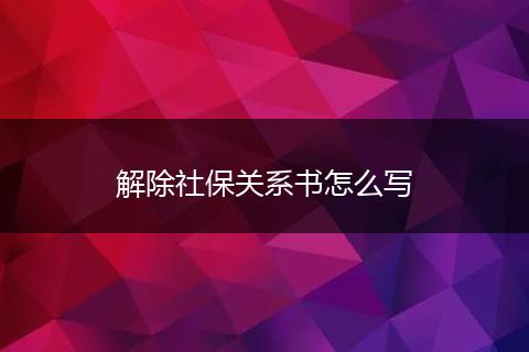 解除社保关系书怎么写