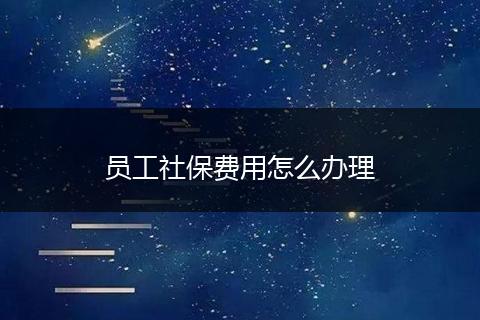 员工社保费用怎么办理