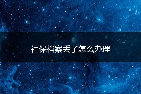 社保档案丢了怎么办理
