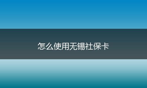 怎么使用无锡社保卡