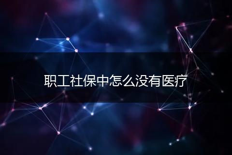 职工社保中怎么没有医疗