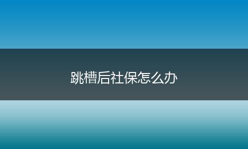 跳槽后社保怎么办
