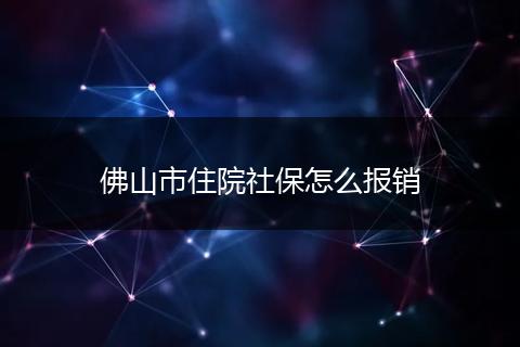 佛山市住院社保怎么报销