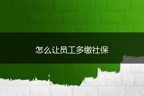 怎么让员工多缴社保