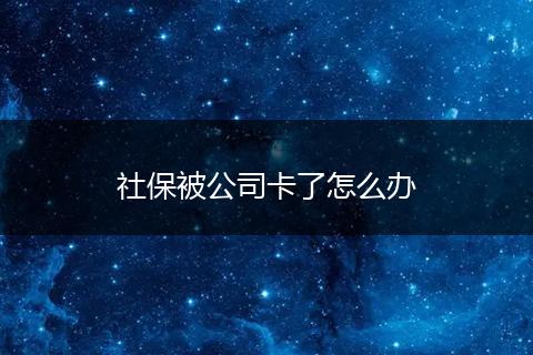 社保被公司卡了怎么办