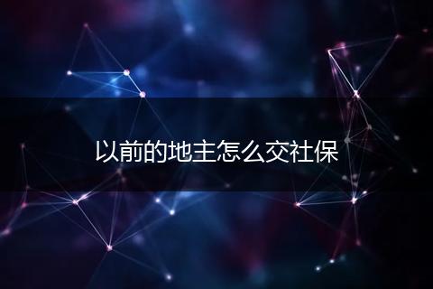 以前的地主怎么交社保
