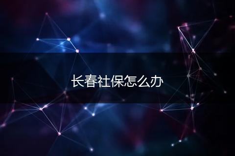 长春社保怎么办