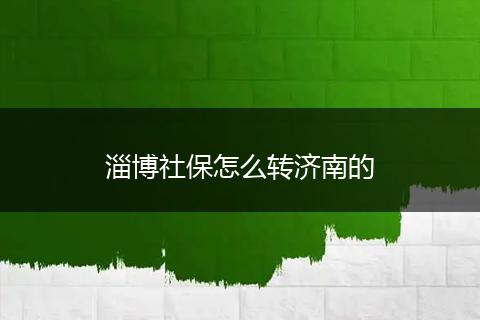 淄博社保怎么转济南的