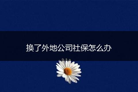 换了外地公司社保怎么办