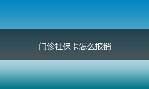 门诊社保卡怎么报销