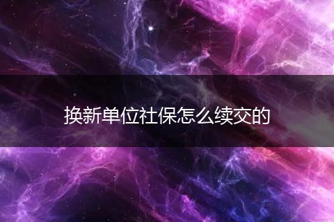 换新单位社保怎么续交的