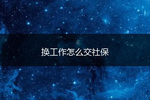 换工作怎么交社保