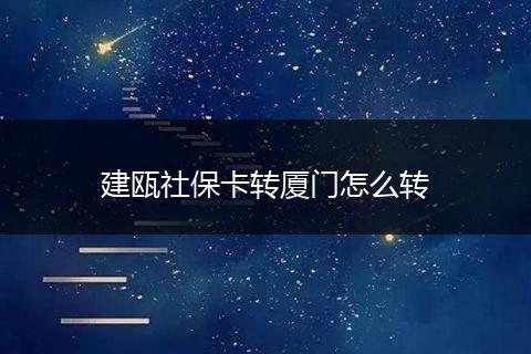 建瓯社保卡转厦门怎么转