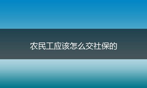 农民工应该怎么交社保的