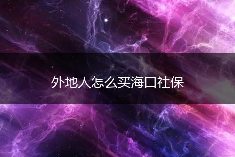 外地人怎么买海口社保
