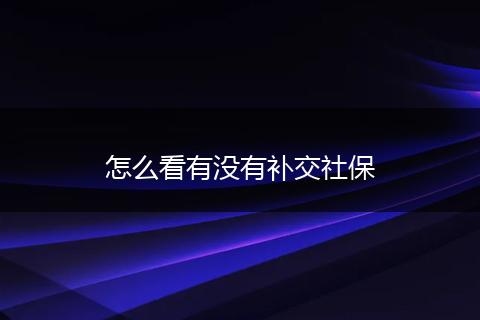 怎么看有没有补交社保