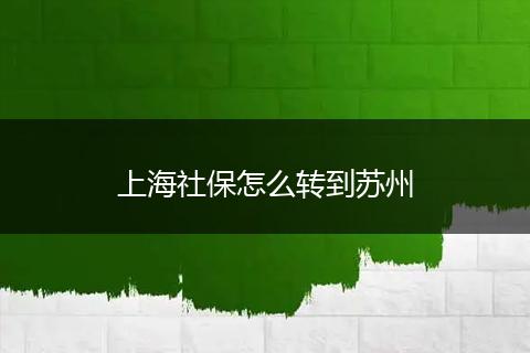 上海社保怎么转到苏州