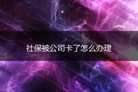 社保被公司卡了怎么办理