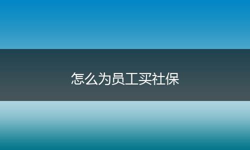 怎么为员工买社保