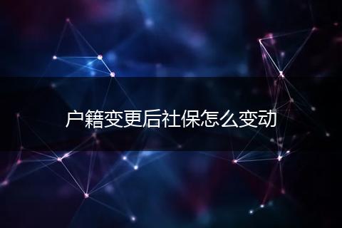 户籍变更后社保怎么变动