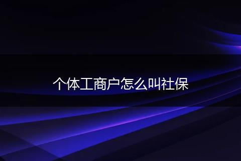 个体工商户怎么叫社保