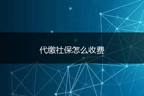 代缴社保怎么收费