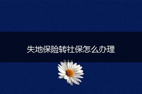 失地保险转社保怎么办理
