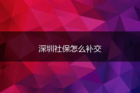深圳社保怎么补交