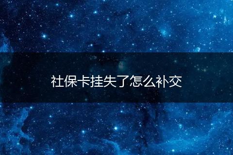 社保卡挂失了怎么补交