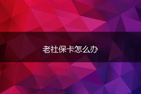老社保卡怎么办