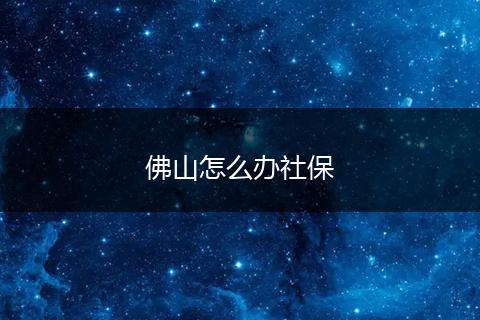 佛山怎么办社保