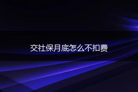 交社保月底怎么不扣费