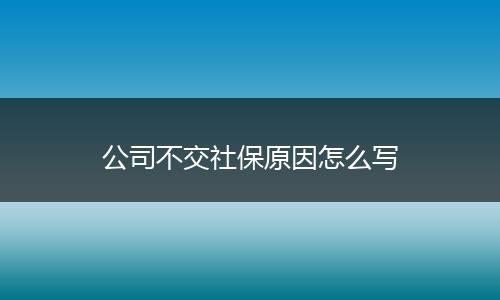 公司不交社保原因怎么写